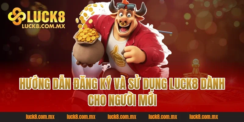 Hướng dẫn đăng ký và sử dụng Luck8 dành cho người mới