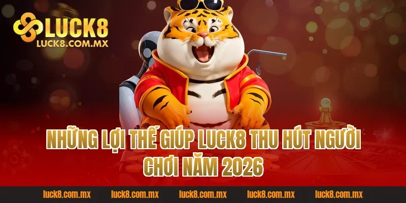 Những lợi thế giúp Luck8 thu hút người chơi năm 2026